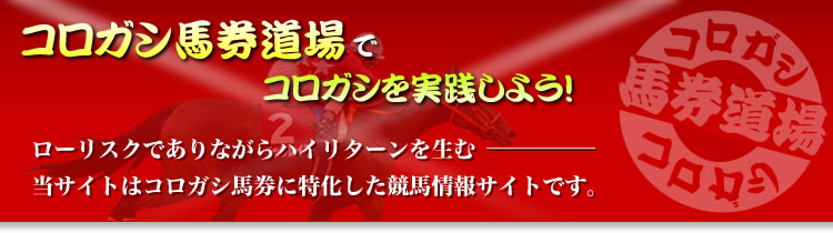 コロガシ馬券道場でコロガシを実践しよう!ローリスクでありながらハイリターンを生む−当サイトはコロガシ馬券に特化した競馬情報サイトです。